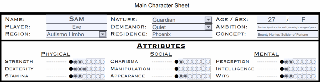 [Previously shown character sheet for  now with the attributes shown and filled in. The following attributes are assigned to Sam:]
[Physical column]
Strength 3
Dexterity 4
Stamina 3
[Social Column]
Charisma 2
Manipulation 1
Appearance 3
[Mental column]
Perception 3
Intelligence 2
Wits 3