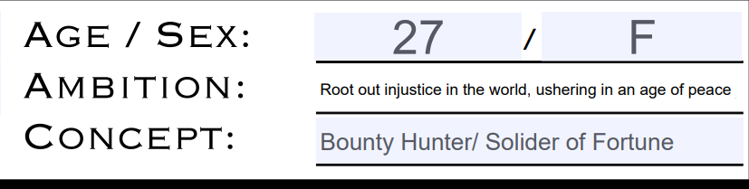 [Partial screen shot of the character sheet for Sam. The following is displayed:]
Age/sex: 27 /F [Highlighted in a light blue]
Ambition: Root out injustice in the world, ushering in an age of piece
Concept: Bounty Hunter, Solider of Fortune [Highlighted in Blue]